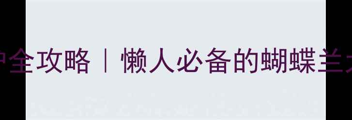 兰科植物家庭养护全攻略懒人必备的蝴蝶兰大花蕙兰养护指南