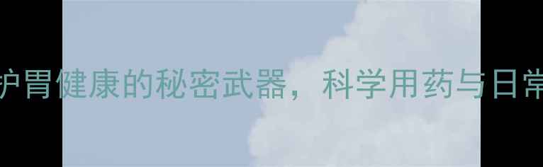 兰索拉唑针守护胃健康的秘密武器科学用药与日常养生的黄金组合