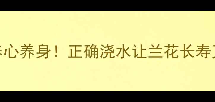 图片 兰花浇水全攻略｜养兰=养心养身！正确浇水让兰花长寿又开花，附季节养护秘籍1