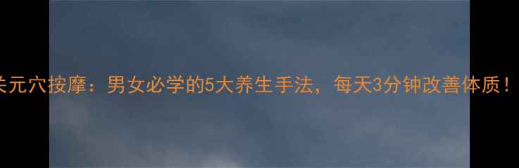 图片 关元穴按摩：男女必学的5大养生手法，每天3分钟改善体质！1