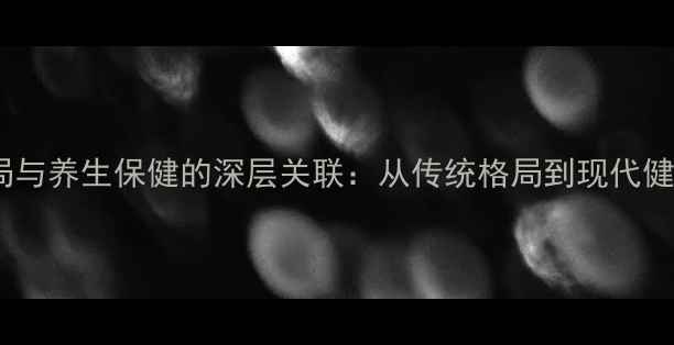 关公像风水布局与养生保健的深层关联从传统格局到现代健康管理的科学