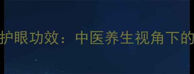 典必殊滴眼液护眼功效中医养生视角下的科学护眼指南