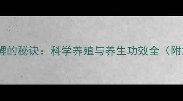 养出健康锦鲤的秘诀科学养殖与养生功效全附深度指南