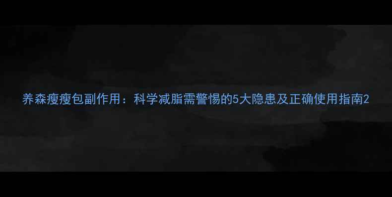 图片 养森瘦瘦包副作用：科学减脂需警惕的5大隐患及正确使用指南2