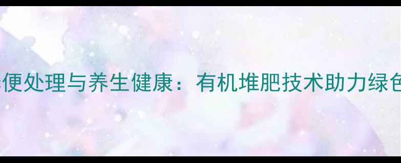 图片 养殖粪便处理与养生健康：有机堆肥技术助力绿色生活2
