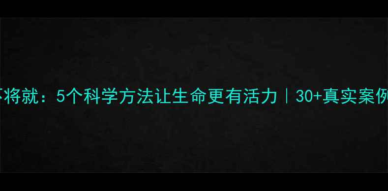 养生不将就5个科学方法让生命更有活力30真实案例验证