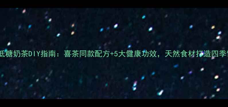 图片 养生低糖奶茶DIY指南：喜茶同款配方+5大健康功效，天然食材打造四季饮品1