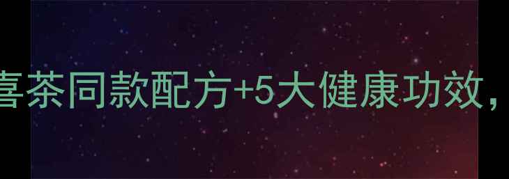 养生低糖奶茶DIY指南喜茶同款配方5大健康功效天然食材打造四季饮品