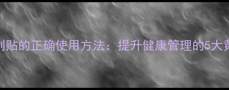 养生便利贴的正确使用方法提升健康管理的5大黄金技巧