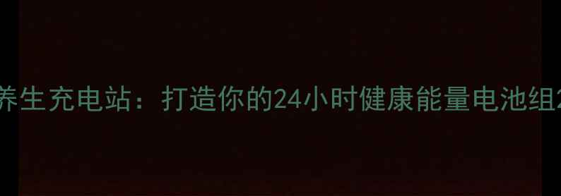 养生充电站打造你的24小时健康能量电池组