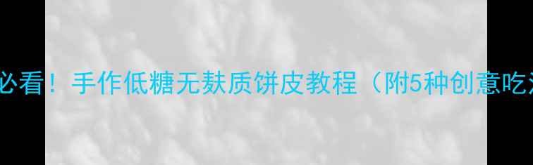 图片 养生党必看！手作低糖无麸质饼皮教程（附5种创意吃法）🍞2