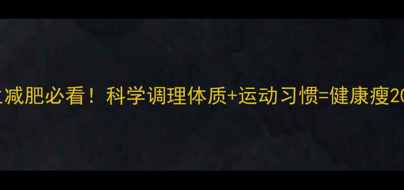 图片 养生减肥必看！科学调理体质+运动习惯=健康瘦20斤1