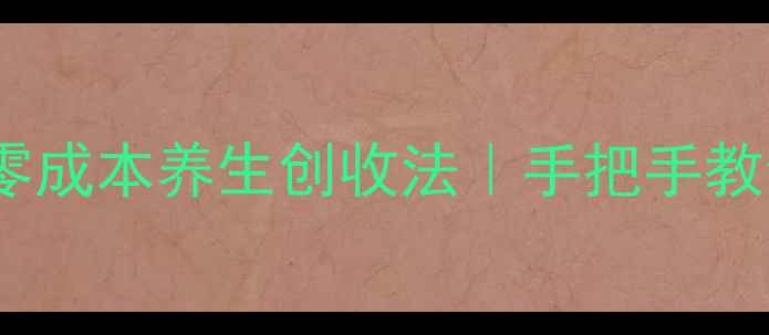 养生副业冷知识3个零成本养生创收法手把手教你用养生圈月入过万