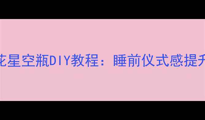 养生助眠必备棉花星空瓶DIY教程睡前仪式感提升安神助眠小技巧