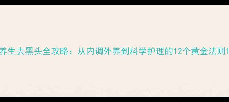图片 养生去黑头全攻略：从内调外养到科学护理的12个黄金法则1