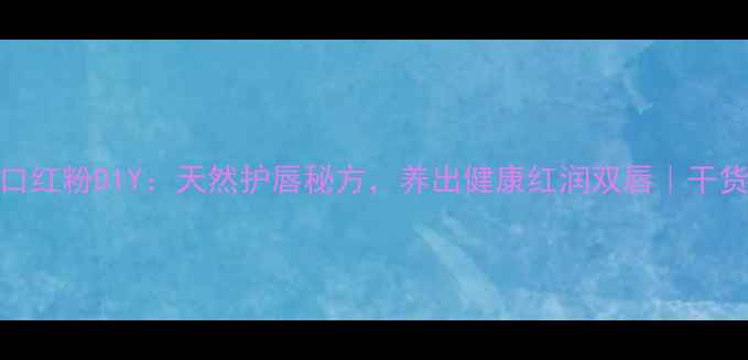 图片 养生口红粉DIY：天然护唇秘方，养出健康红润双唇｜干货攻略