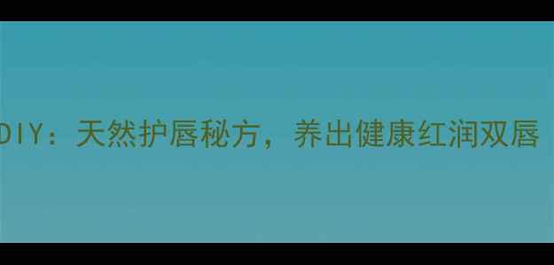 养生口红粉DIY天然护唇秘方养出健康红润双唇干货攻略