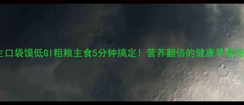 养生口袋馍低GI粗粮主食5分钟搞定营养翻倍的健康早餐秘方