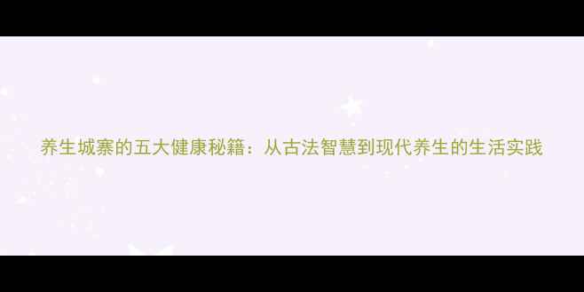养生城寨的五大健康秘籍从古法智慧到现代养生的生活实践