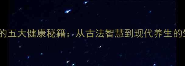 图片 养生城寨的五大健康秘籍：从古法智慧到现代养生的生活实践1
