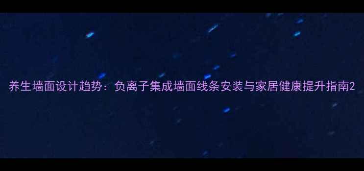 图片 养生墙面设计趋势：负离子集成墙面线条安装与家居健康提升指南2