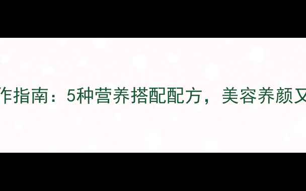 养生奶昔制作指南5种营养搭配配方美容养颜又增强免疫力