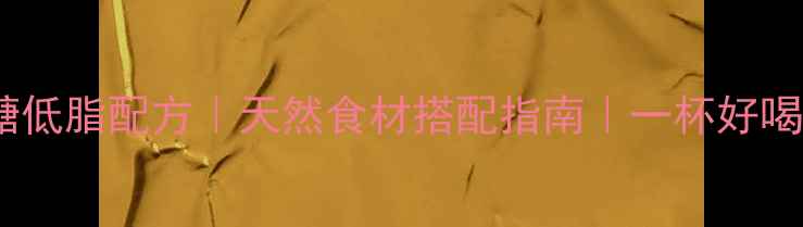 养生奶盖的7种低糖低脂配方天然食材搭配指南一杯好喝又健康的奶盖做法
