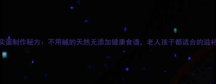 养生实蛋制作秘方不用碱的天然无添加健康食谱老人孩子都适合的滋补食品