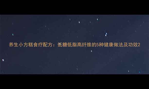 养生小方糕食疗配方低糖低脂高纤维的5种健康做法及功效