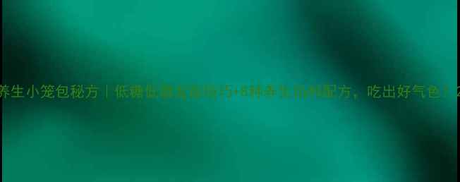 养生小笼包秘方低糖低脂发面技巧8种养生馅料配方吃出好气色