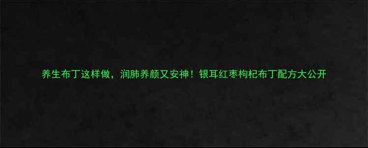 养生布丁这样做润肺养颜又安神银耳红枣枸杞布丁配方大公开