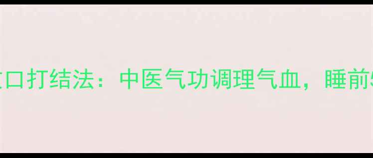 图片 养生必备两根绳子收口打结法：中医气功调理气血，睡前5分钟改善睡眠质量2