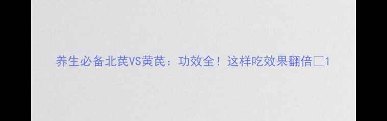 图片 养生必备北芪VS黄芪：功效全！这样吃效果翻倍🌿1