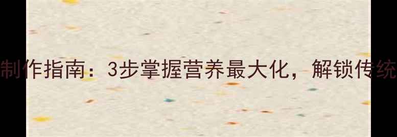 养生必备古法豆腐脑制作指南3步掌握营养最大化解锁传统美食的5大食疗功效