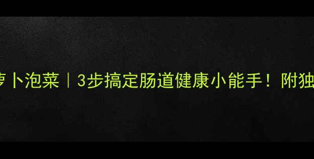图片 养生必备天然发酵萝卜泡菜｜3步搞定肠道健康小能手！附独家肠道养护小贴士1