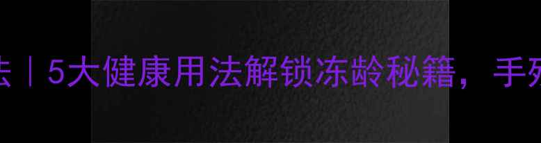 养生必备干冰冷敷法5大健康用法解锁冻龄秘籍手残党也能做冷疗SPA