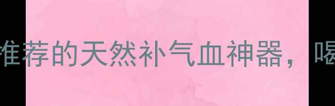 养生必备生脉片亲测有效中医推荐的天然补气血神器喝出红润气色活力满满一整天