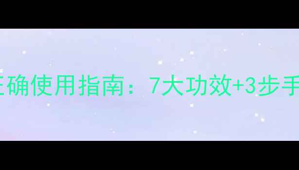 养生必备穴位按摩膏的正确使用指南7大功效3步手法解锁全身年轻密码