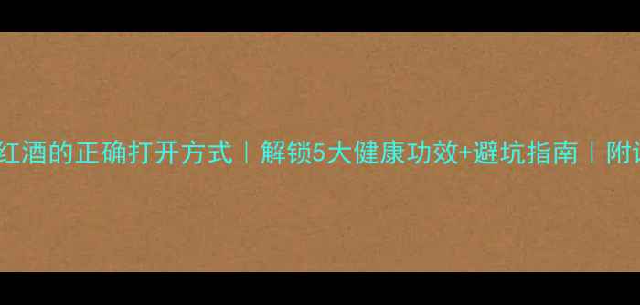 图片 养生必备红酒的正确打开方式｜解锁5大健康功效+避坑指南｜附详细教程1