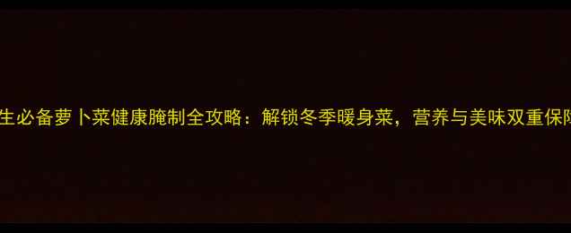 图片 养生必备萝卜菜健康腌制全攻略：解锁冬季暖身菜，营养与美味双重保障1