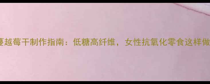 图片 养生必备蔓越莓干制作指南：低糖高纤维，女性抗氧化零食这样做更健康！2