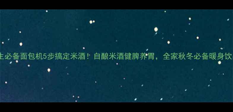 图片 养生必备面包机5步搞定米酒！自酿米酒健脾养胃，全家秋冬必备暖身饮品1