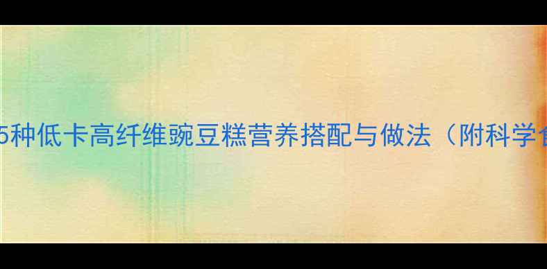 图片 养生必备！5种低卡高纤维豌豆糕营养搭配与做法（附科学食用指南）2
