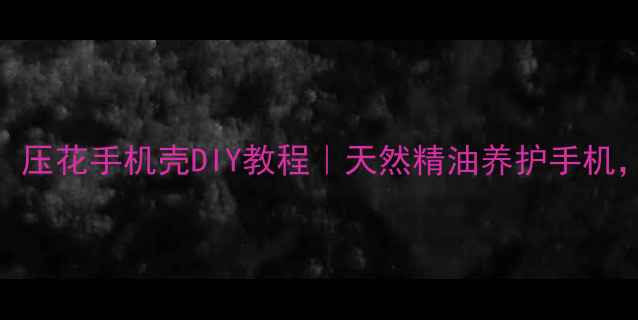 图片 养生必备！压花手机壳DIY教程｜天然精油养护手机，助眠减压