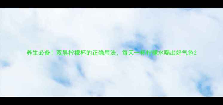 养生必备双层柠檬杯的正确用法每天一杯柠檬水喝出好气色