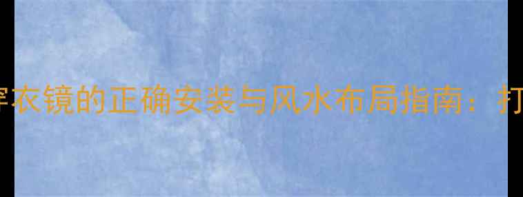 图片 养生必备！旋转穿衣镜的正确安装与风水布局指南：打造健康生活空间2