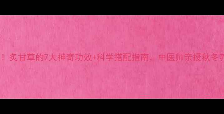 图片 养生必备！炙甘草的7大神奇功效+科学搭配指南，中医师亲授秋冬养生秘方1
