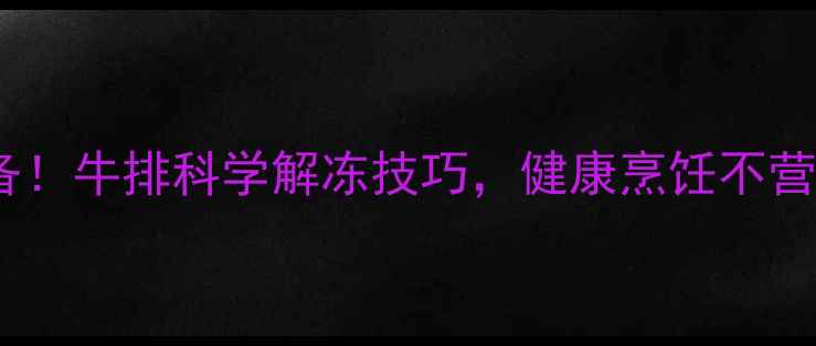 养生必备牛排科学解冻技巧健康烹饪不营养流失