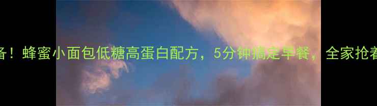 图片 养生必备！蜂蜜小面包低糖高蛋白配方，5分钟搞定早餐，全家抢着吃🍞✨