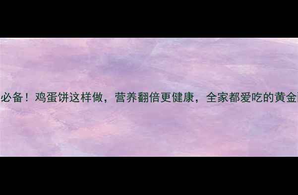 图片 养生必备！鸡蛋饼这样做，营养翻倍更健康，全家都爱吃的黄金配方